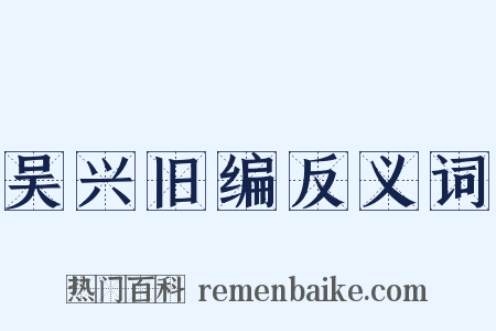 吴兴旧编反义词是什么意思的图片